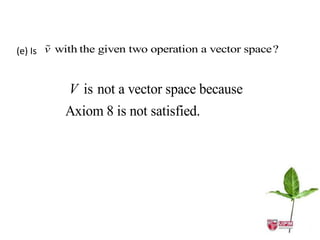 
(e) Is v with the given two operation a vector space?


         V is not a vector space because
         Axiom 8 is not satisfied.
 