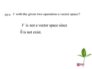 
(e) Is v with the given two operation a vector space?


           V is not a vector space since
          
          0 is not exist.
 
