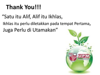 Thank You!!!
“Satu itu Alif, Alif itu Ikhlas,
Ikhlas itu perlu diletakkan pada tempat Pertama,
Juga Perlu di Utamakan”
 