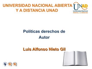 UNIVERSIDAD NACIONAL ABIERTA
     Y A DISTANCIA UNAD




        Políticas derechos de
                Autor

        Luis Alfonso Nieto Gil
 