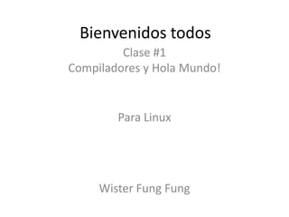 Bienvenidos todos Clase #1Compiladores y Hola Mundo! Para Linux WisterFungFung 