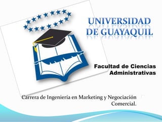 Facultad de Ciencias
                                   Administrativas



Carrera de Ingeniería en Marketing y Negociación
                                      Comercial.
 