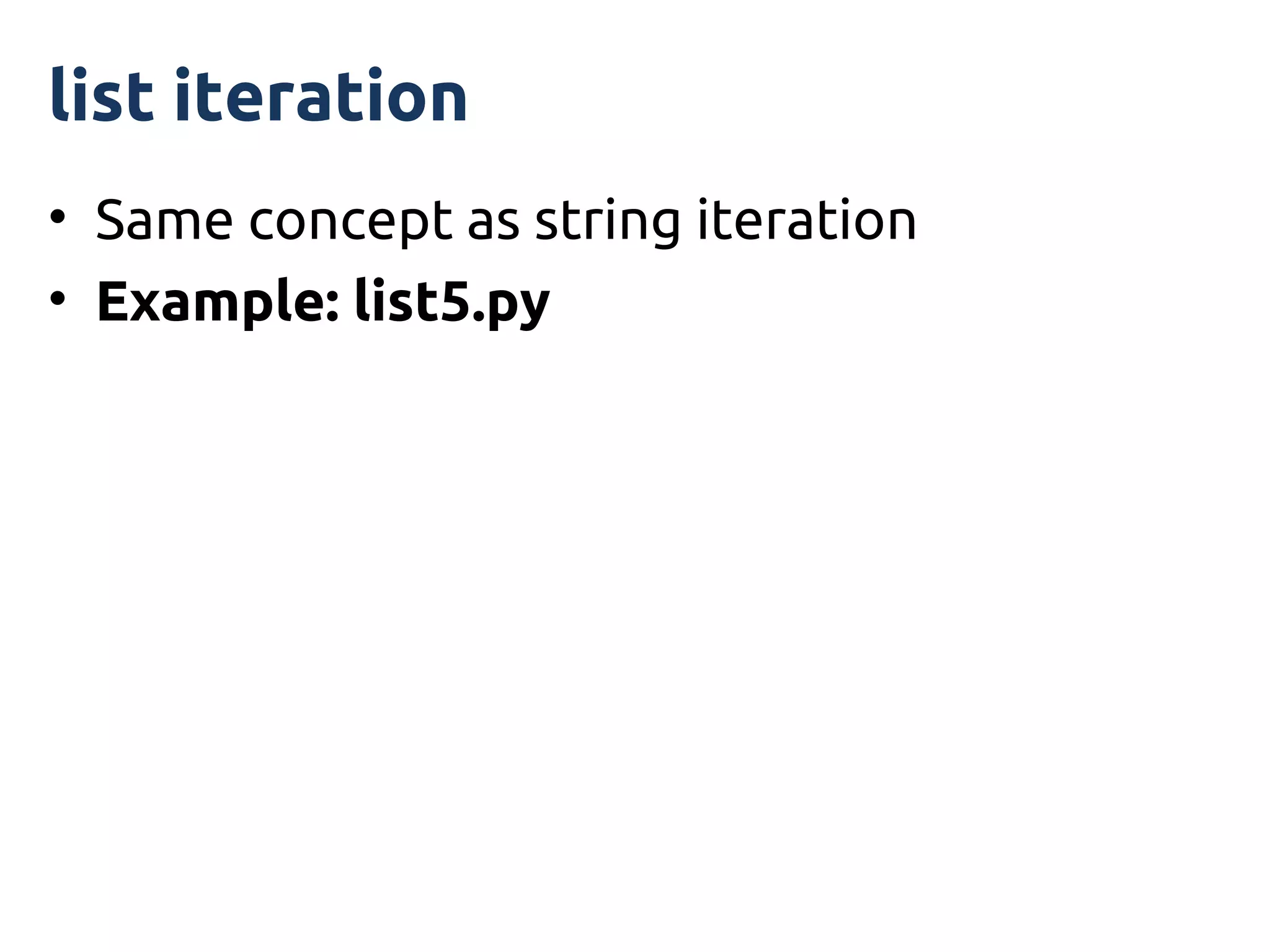 list iteration
• Same concept as string iteration
• Example: list5.py
 