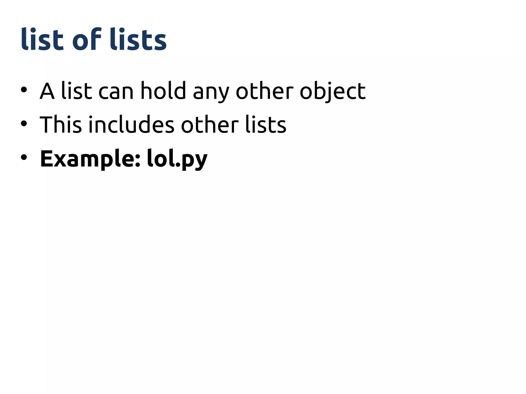 list of lists
• A list can hold any other object
• This includes other lists
• Example: lol.py
 