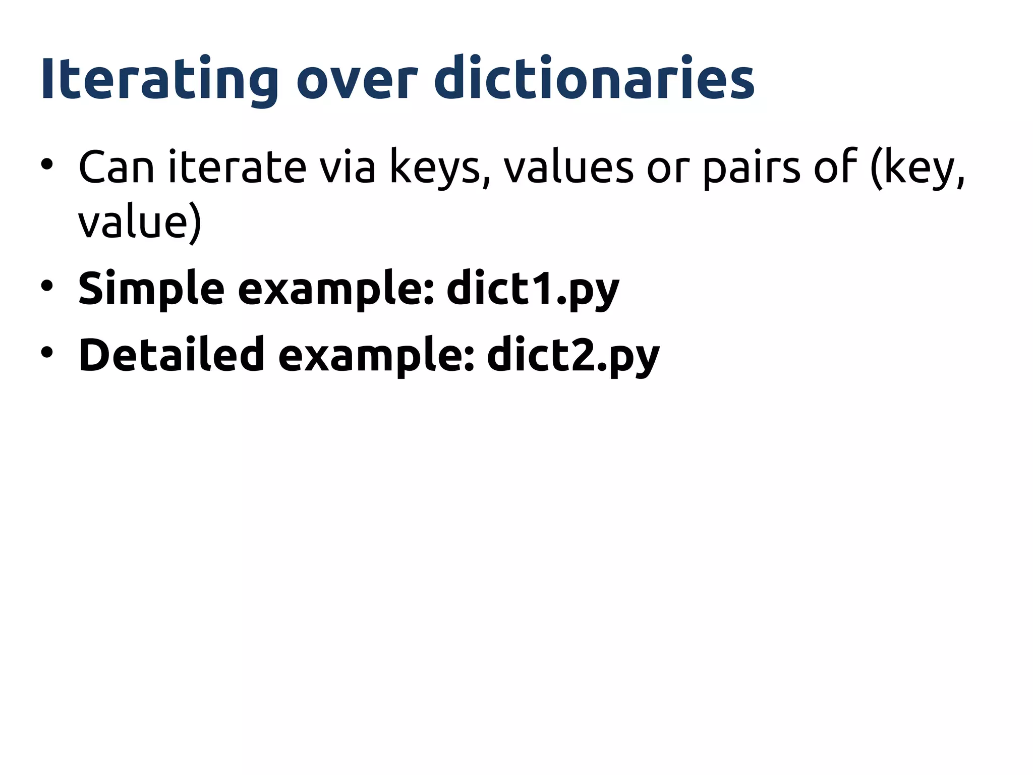 Iterating over dictionaries
• Can iterate via keys, values or pairs of (key,
  value)
• Simple example: dict1.py
• Detailed example: dict2.py
 