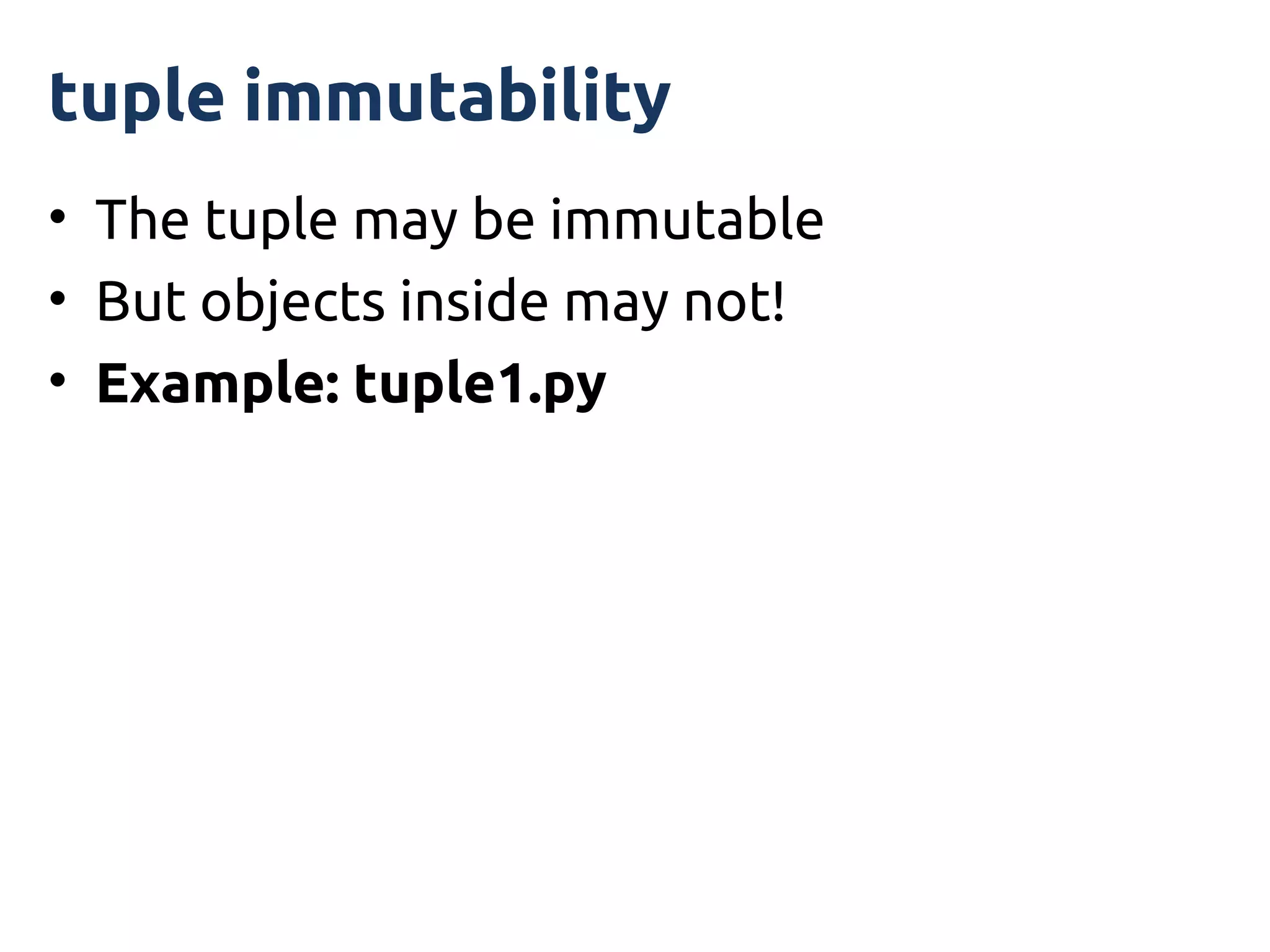 tuple immutability
• The tuple may be immutable
• But objects inside may not!
• Example: tuple1.py
 