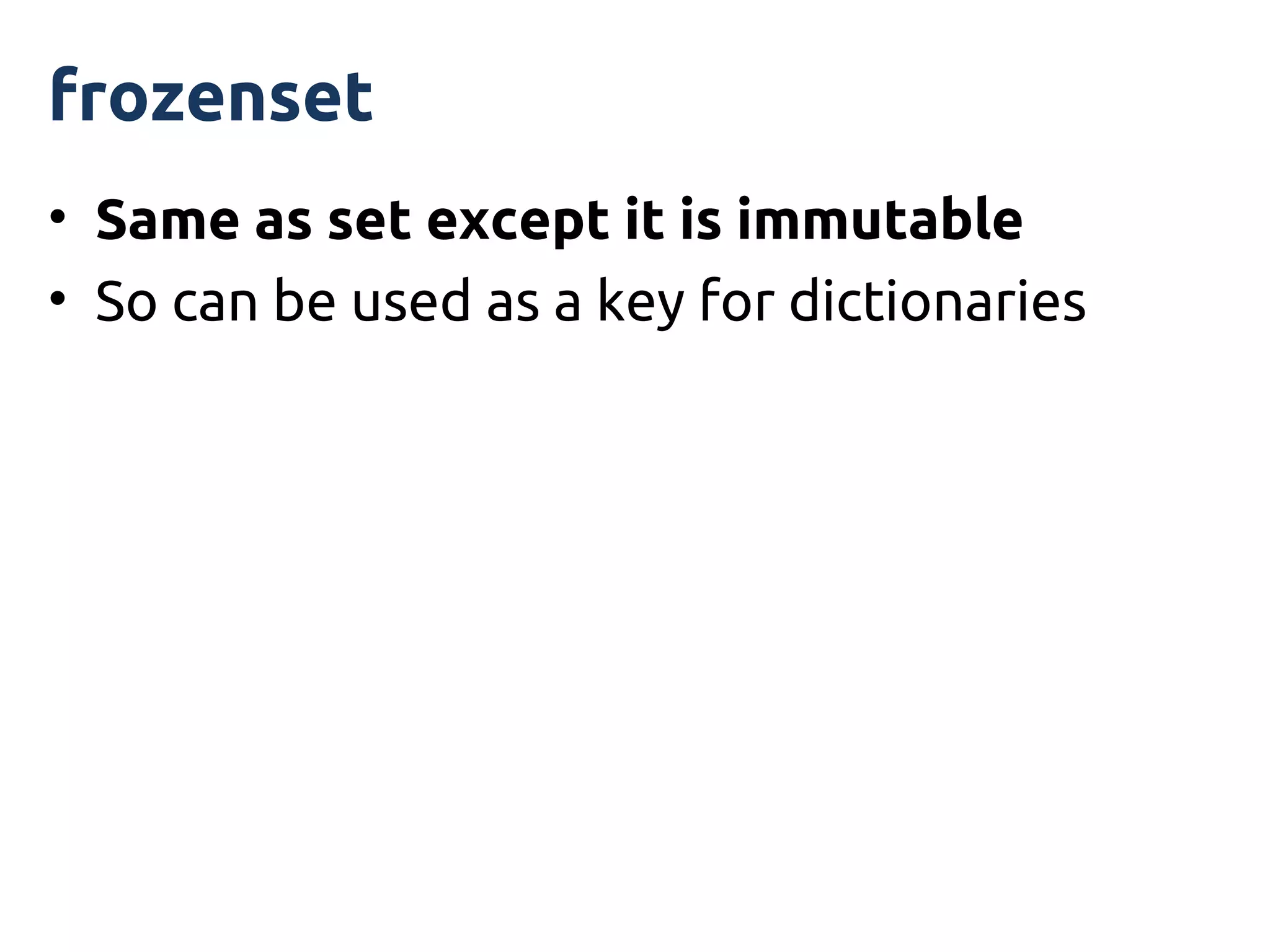 frozenset
• Same as set except it is immutable
• So can be used as a key for dictionaries
 