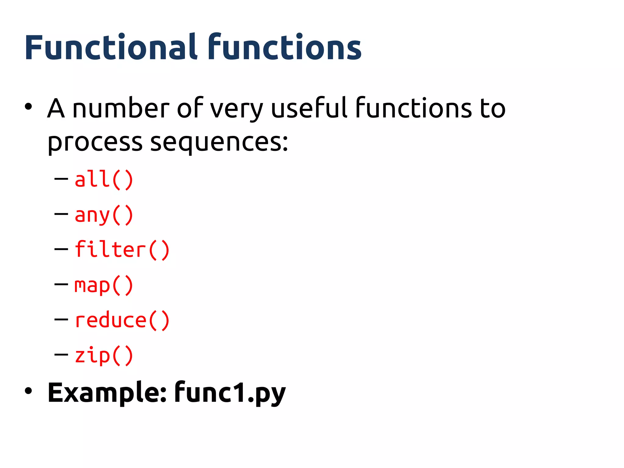 Functional functions
• A number of very useful functions to
  process sequences:
  – all()
  – any()
  – filter()
  – map()
  – reduce()
  – zip()
• Example: func1.py
 