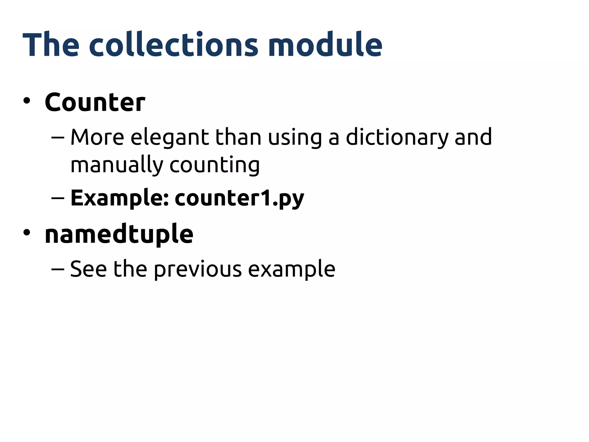 The collections module
• Counter
  – More elegant than using a dictionary and
    manually counting
  – Example: counter1.py
• namedtuple
  – See the previous example
 