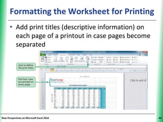 Formatting the Worksheet for Printing
                                          XP


      • Add print titles (descriptive information) on
        each page of a printout in case pages become
        separated




New Perspectives on Microsoft Excel 2010                44
 