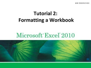 Tutorial 2:
Formatting a Workbook

Microsoft Excel 2010
         ®     ®
 