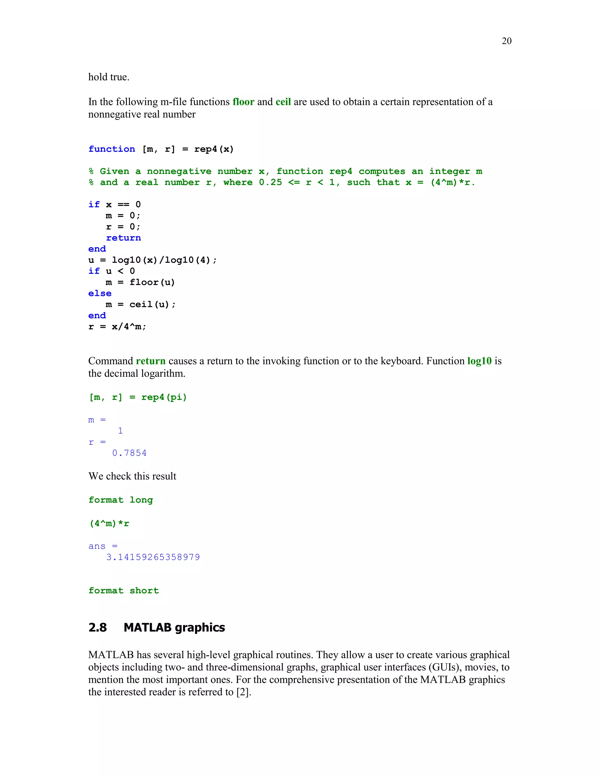 16


Let

A = randn(3)

A =
      -0.4326      0.2877        1.1892
      -1.6656     -1.1465       -0.0376
       0.1253      1.1909        0.3273

Then

B = int2str(A)

B =
 0 0      1
-2 -1     0
 0 1      0


Function num2str takes an array and converts it to the array string. Running this function on the
matrix A defined earlier, we obtain

C = num2str(A)

C =
-0.43256          0.28768          1.1892
 -1.6656          -1.1465       -0.037633
 0.12533           1.1909         0.32729

Function under discussion takes a second optional argument - a number of decimal digits. This
feature allows a user to display digits that are far to the right of the decimal point. Using matrix A
again, we get

D = num2str(A, 18)

D =
-0.43256481152822068                0.28767642035854885                 1.1891642016521031
  -1.665584378238097                -1.1464713506814637              -0.037633276593317645
 0.12533230647483068                 1.1909154656429988                0.32729236140865414


For comparison, changing format to long, we obtain

format long

A

A =
  -0.43256481152822           0.28767642035855           1.18916420165210
  -1.66558437823810          -1.14647135068146          -0.03763327659332
    0.12533230647483          1.19091546564300           0.32729236140865


format short
 