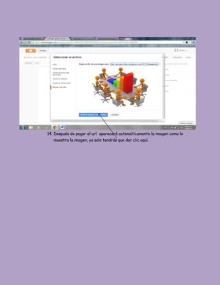 14. Después de pegar el url aparecerá automáticamente la imagen como lo
muestra la imagen, ya solo tendrás que dar clic aquí.
 