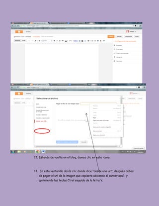 12. Estando de vuelta en el blog, damos clic en este icono.
13. En esta ventanilla darás clic donde dice “desde una url”, después debes
de pegar el url de la imagen que copiaste ubicando el cursor aquí, y
oprimiendo las teclas Ctrol seguido de la letra V.
 
