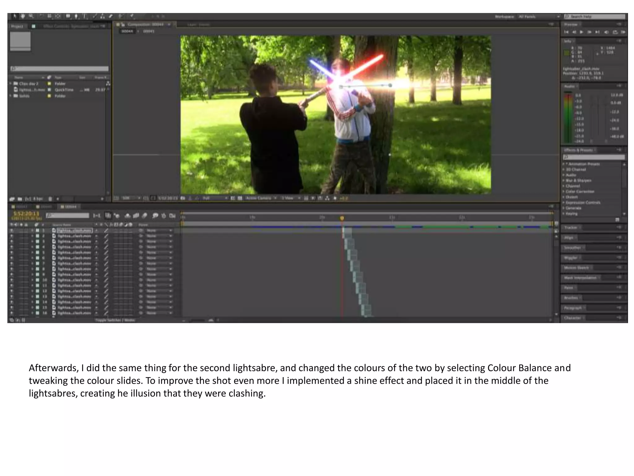 Afterwards, I did the same thing for the second lightsabre, and changed the colours of the two by selecting Colour Balance and
tweaking the colour slides. To improve the shot even more I implemented a shine effect and placed it in the middle of the
lightsabres, creating he illusion that they were clashing.
 