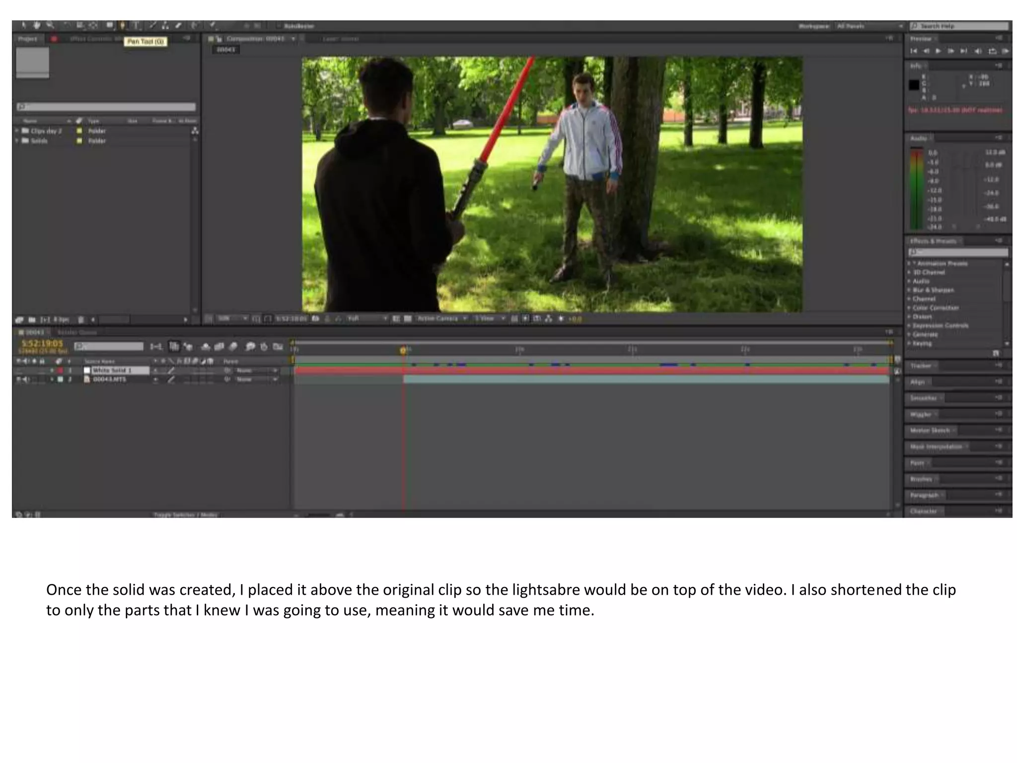 Once the solid was created, I placed it above the original clip so the lightsabre would be on top of the video. I also shortened the clip
to only the parts that I knew I was going to use, meaning it would save me time.
 