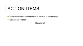 ACTION ITEMS
 Skills matrix draft due in tutorial: 4 positive, 1 failure story
 Next week: Tutorial
Questions?
 