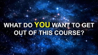 WHAT DO YOU WANT TO
GET OUT OF THIS COURSE?
WHAT DO YOU WANT TO GET
OUT OF THIS COURSE?
 