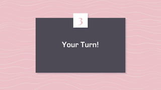 Your Turn!
3
 