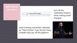 BUT before
you start.. turn off the
notification feature
when making small
changes
avoid marking connection requests
as “I Don’t Know”; if you do too many
LinkedIn kicks you off the platform
 