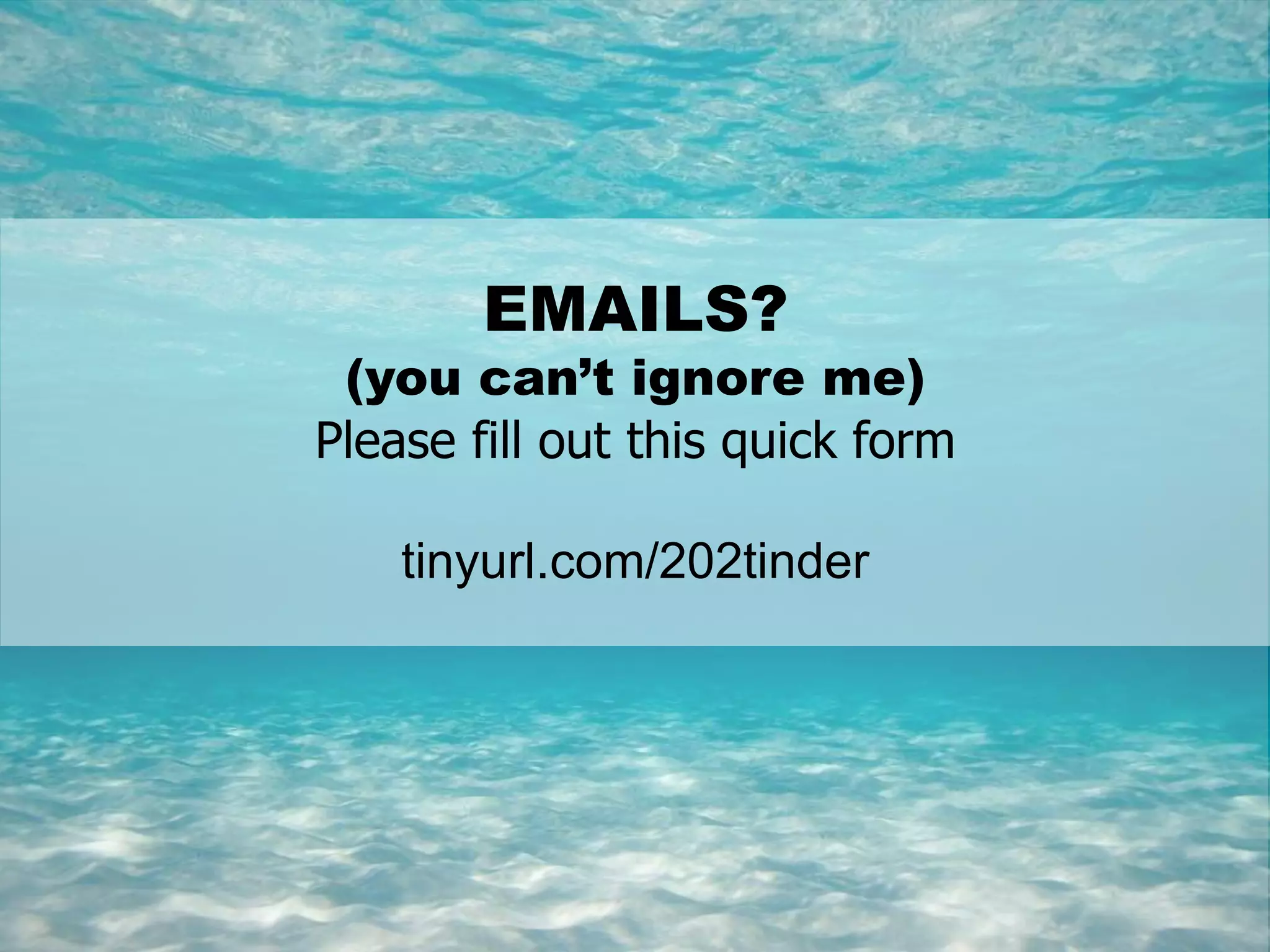 2
EMAILS?
(you can’t ignore me)
Please fill out this quick form
tinyurl.com/202tinder
 