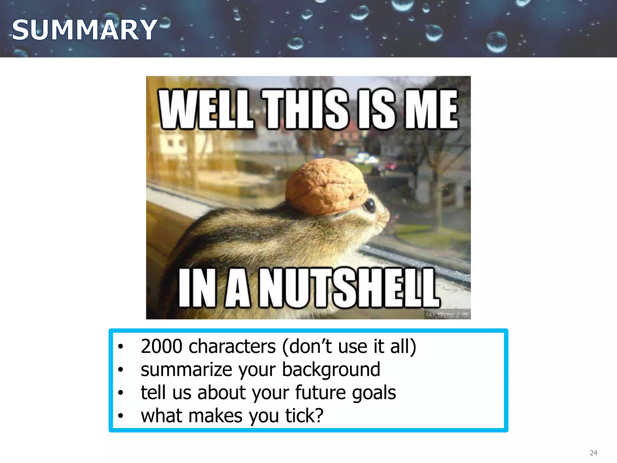 24
• 2000 characters (don’t use it all)
• summarize your background
• tell us about your future goals
• what makes you tick?
 