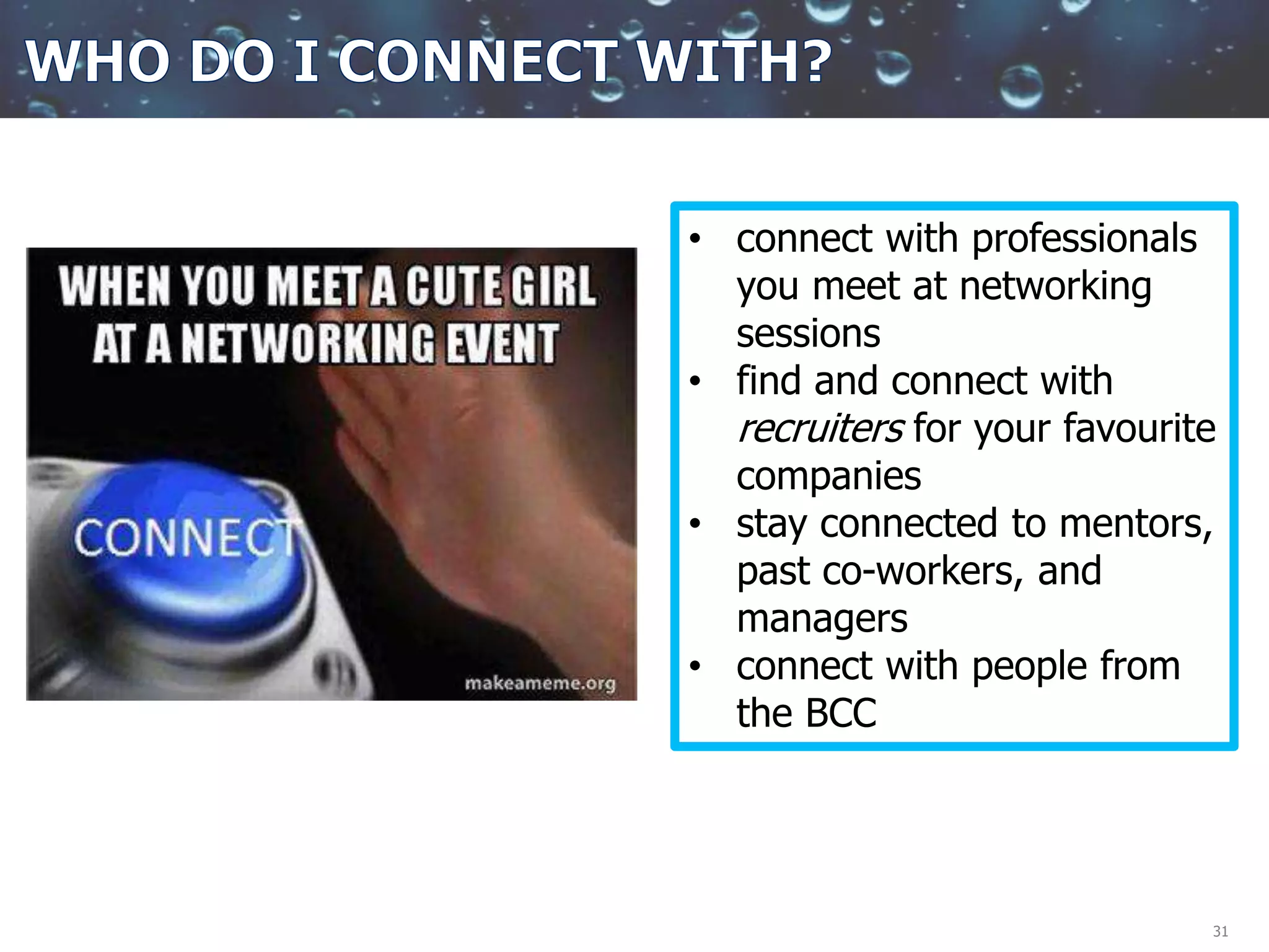 31
• connect with professionals
you meet at networking
sessions
• find and connect with
recruiters for your favourite
companies
• stay connected to mentors,
past co-workers, and
managers
• connect with people from
the BCC
 