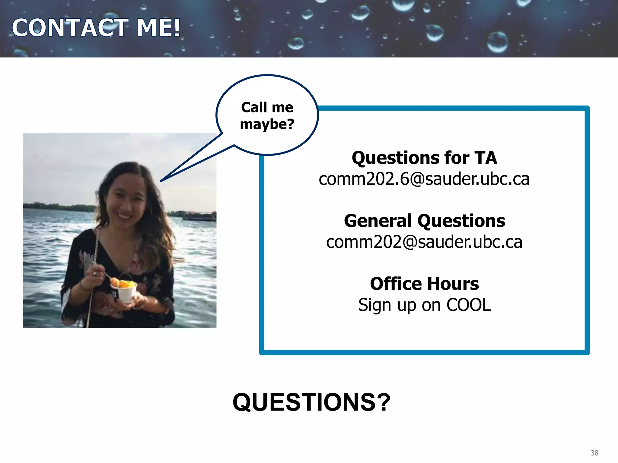 38
Questions for TA
comm202.6@sauder.ubc.ca
General Questions
comm202@sauder.ubc.ca
Office Hours
Sign up on COOL
QUESTIONS?
Call me
maybe?
 
