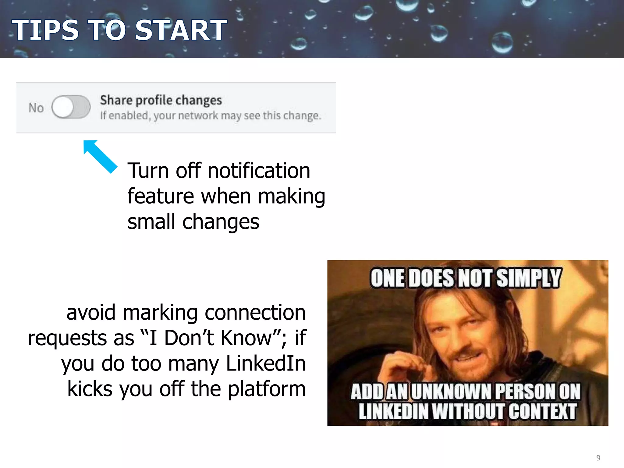 9
Turn off notification
feature when making
small changes
avoid marking connection
requests as “I Don’t Know”; if
you do too many LinkedIn
kicks you off the platform
 