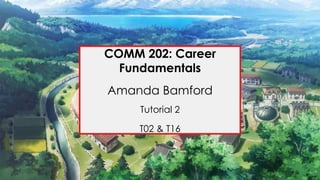 COMM 202: Career
Fundamentals
Amanda Bamford
Tutorial 2
T02 & T16
 