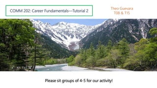 COMM 202: Career Fundamentals—Tutorial 2
Theo Guevara
T08 & T15
Please sit groups of 4-5 for our activity!
 