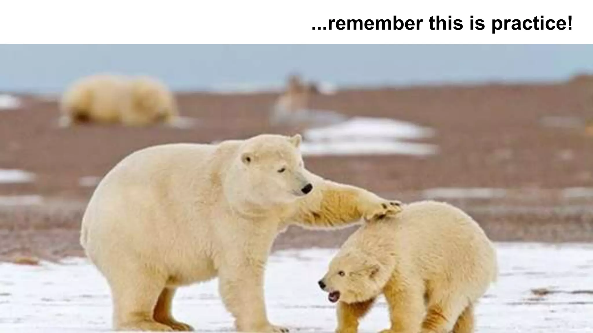 ...remember this is practice!
 