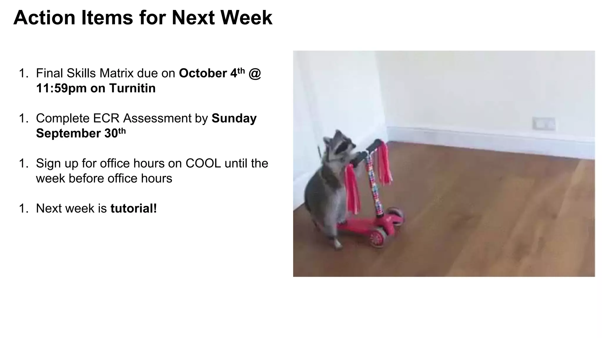 Action Items for Next Week
1. Final Skills Matrix due on October 4th @
11:59pm on Turnitin
1. Complete ECR Assessment by Sunday
September 30th
1. Sign up for office hours on COOL until the
week before office hours
1. Next week is tutorial!
 