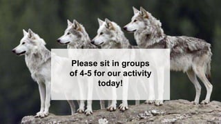 Please sit in groups
of 4-5 for our activity
today!
 