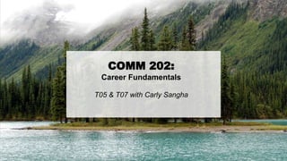 COMM 202:
Career Fundamentals
T05 & T07 with Carly Sangha
 