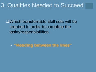 3. Qualities Needed to Succeed
Which transferrable skill sets will be
required in order to complete the
tasks/responsibilities
• “Reading between the lines”
 