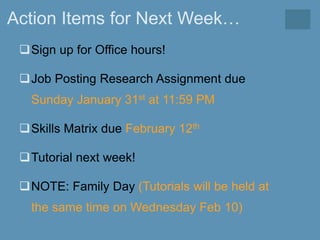 Action Items for Next Week…
Sign up for Office hours!
Job Posting Research Assignment due
Sunday January 31st at 11:59 PM
Skills Matrix due February 12th
Tutorial next week!
NOTE: Family Day (Tutorials will be held at
the same time on Wednesday Feb 10)
 