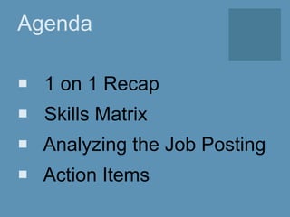 Agenda
 1 on 1 Recap
 Skills Matrix
 Analyzing the Job Posting
 Action Items
 