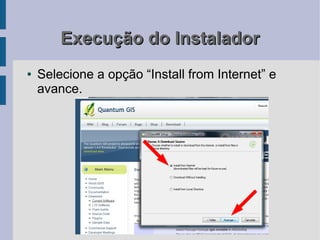 Execução do Instalador
●   Selecione a opção “Install from Internet” e
    avance.
 