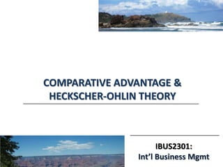 IBUS2301:
Int’l Business Mgmt
COMPARATIVE ADVANTAGE &
HECKSCHER-OHLIN THEORY
 