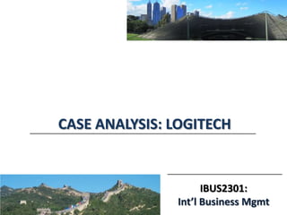 IBUS2301:
Int’l Business Mgmt
CASE ANALYSIS: LOGITECH
 