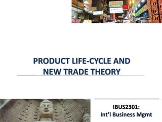 IBUS2301:
Int’l Business Mgmt
PRODUCT LIFE-CYCLE AND
NEW TRADE THEORY
 