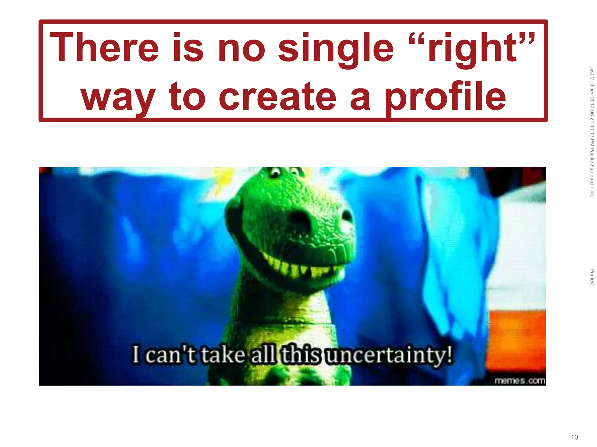 LastModified2017-06-2110:13PMPacificStandardTimePrinted
10
There is no single “right”
way to create a profile
 