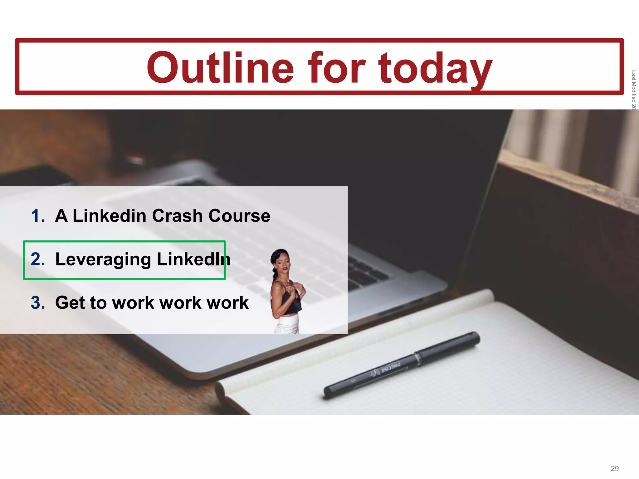 LastModified2017-06-2110:13PMPacificStandardTimePrinted
29
1. A Linkedin Crash Course
2. Leveraging LinkedIn
3. Get to work work work
Outline for today
 