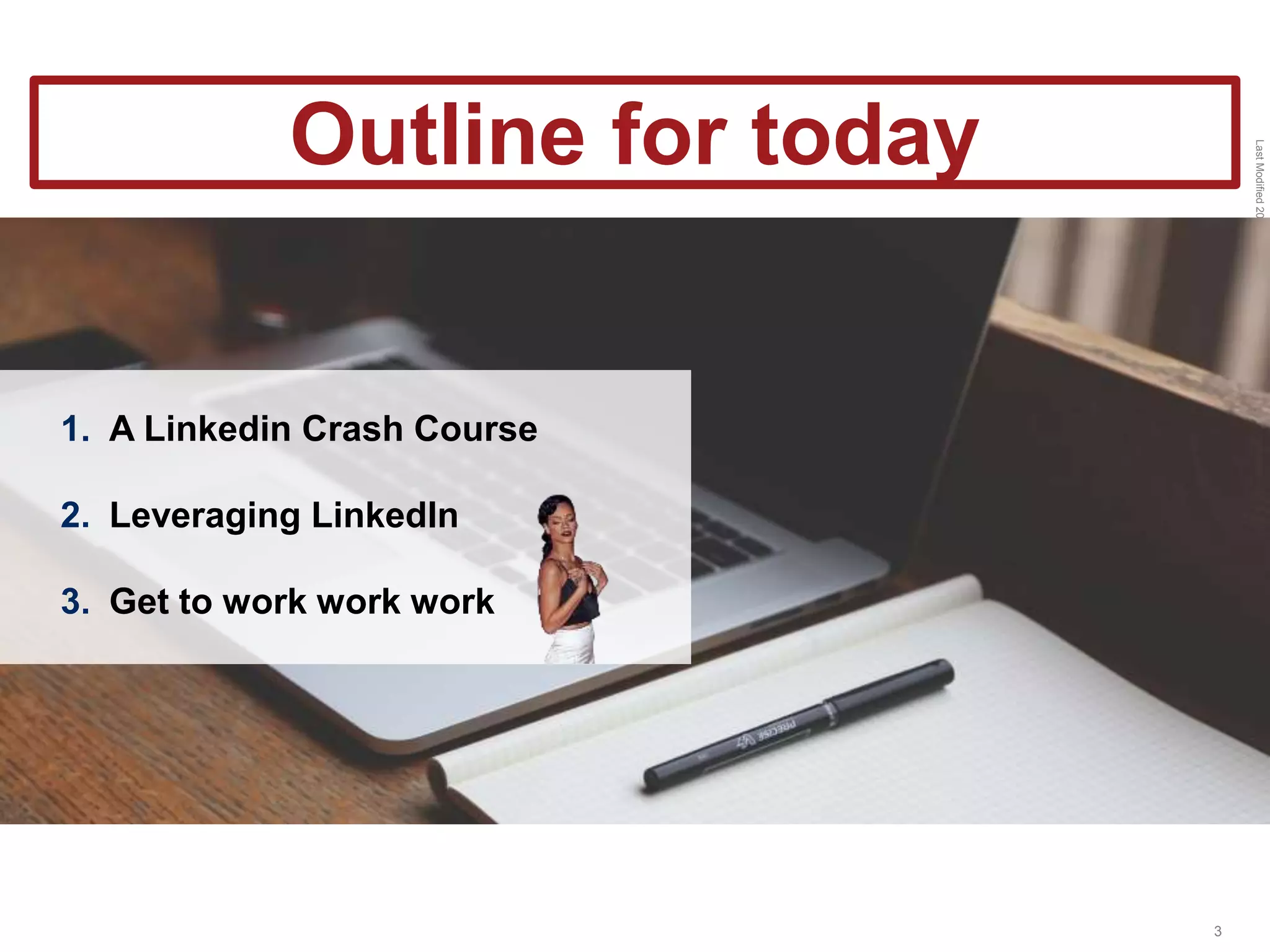 LastModified2017-06-2110:13PMPacificStandardTimePrinted
3
1. A Linkedin Crash Course
2. Leveraging LinkedIn
3. Get to work work work
Outline for today
 