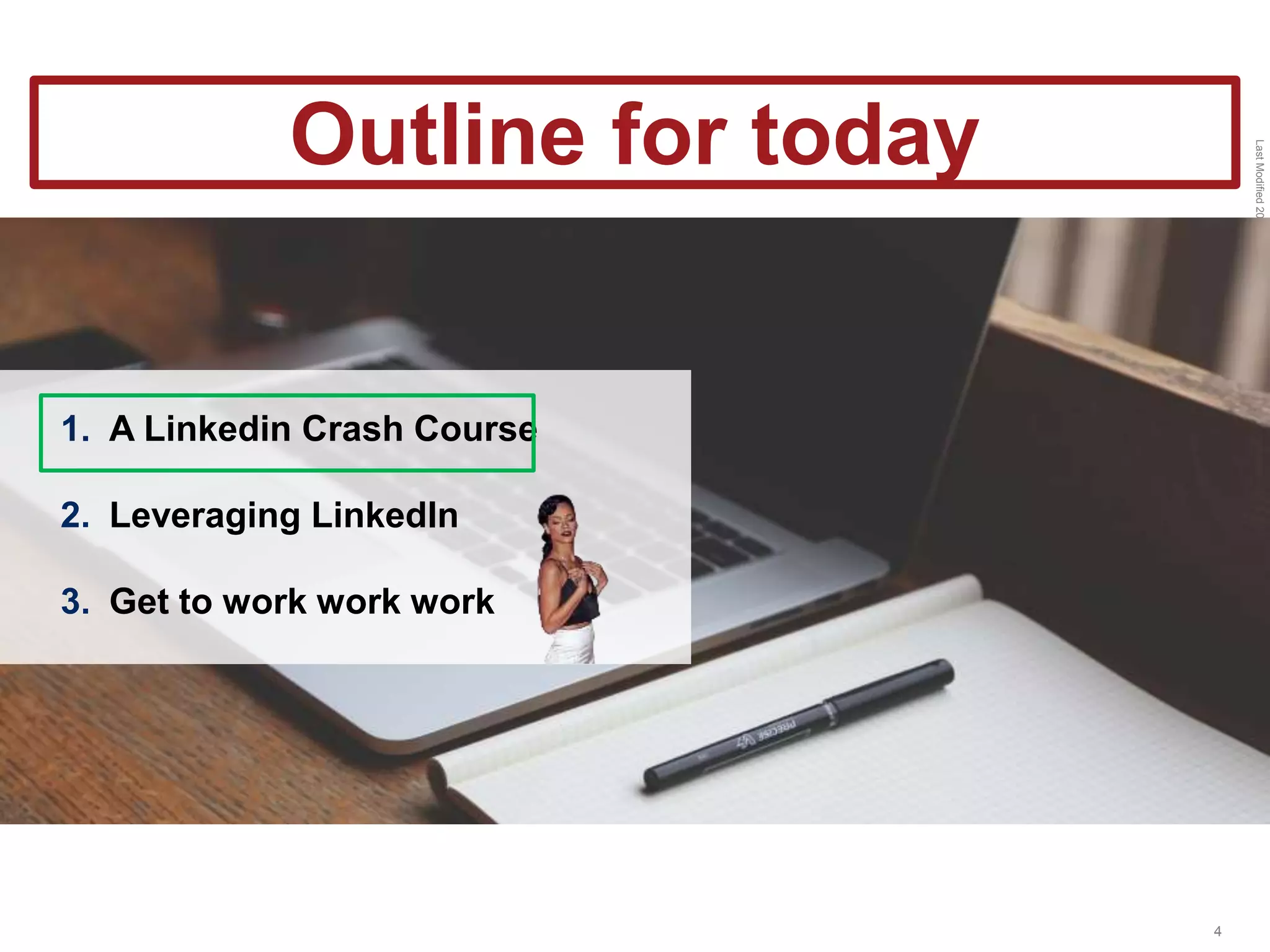 LastModified2017-06-2110:13PMPacificStandardTimePrinted
4
1. A Linkedin Crash Course
2. Leveraging LinkedIn
3. Get to work work work
Outline for today
 