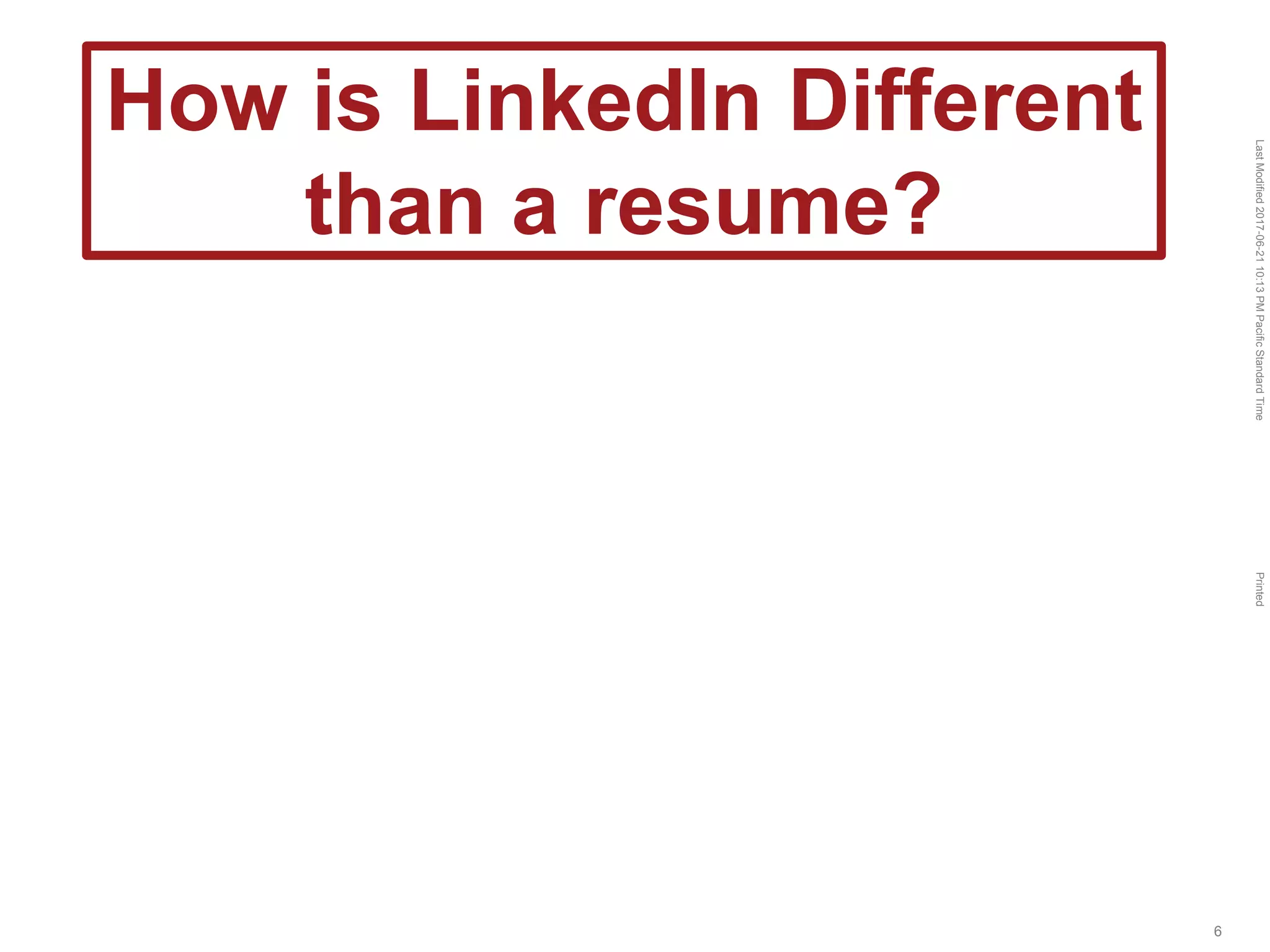 LastModified2017-06-2110:13PMPacificStandardTimePrinted
6
How is LinkedIn Different
than a resume?
 