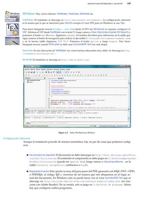 INSTALAR UNA DISTRIBUCIÓN Y UN EDITOR

147

Windows: Hay varios editores: TeXMaker, Texstudio, WinShell, etc.
kkkkkkkkkkkkkkkkkkkkkkkkkkkkkkkkkkkkkkkkkkkkkkkkkkkkkkkkkkkkkkkkkkkkkkkkkkk
TeXMaker: El instalador se descarga en http://www.xm1math.net/texmaker/. La conﬁguración adicional
es la misma que la que se mencionó para Ubuntu excepto el visor DVI pues en Windows se usa Yap.
kkkkkkkkkkkkkkkkkkkkkkkkkkkkkkkkkkkkkkkkkkkkkkkkkkkkkkkkkkkkkkkkkkkkkkkkkkk
Para hacer búsqueda inversa (código←→visor Yap) desde el DVI (en Windows) se requiere conﬁgurar el
YAP. Abrimos el YAP desde TexMaker con la tecla F3, luego vamos a View-Opciones-Inverse DVI Search y
pulsamos el botón New. En Name: digitamos texmaker (el nombre del editor para referencia), en la cejilla que
sigue usamos el botón de navegación para indicar el ejecutable (C:ProgramFilestexmakertexmaker.exe)
y en la tercera cejilla digitamos "%f" "%l". Pulsamos el botón Aplicar y luego Aceptar. Para hacer
búsqueda inversa usando PDFLaTeX se debe usar SumatraPDF-TeX (ver más abajo).
kkkkkkkkkkkkkkkkkkkkkkkkkkkkkkkkkkkkkkkkkkkkkkkkkkkkkkkkkkkkkkkkkkkkkkkkkkk
Texstudio: Es una derivación de TeXMaker con varias facetas adicionales muy útiles. Se descarga en http:
//texmakerx.sourceforge.net/.
kkkkkkkkkkkkkkkkkkkkkkkkkkkkkkkkkkkkkkkkkkkkkkkkkkkkkkkkkkkkkkkkkkkkkkkkkkk
WinShell: El instalador se descarga en http://www.winshell.org/.

Figura A.2 Editor WinShell para Windows

Conﬁguración adicional

Aunque la instalación procede de manera automática, hay un par de cosas que podemos conﬁgurar.

Diccionario en español: El diccionario se debe descargar en http://wiki.services.openoffice.

org/wiki/Dictionaries. El contenido el comprimido se debe pegar en C:/Archivosdeprograma/
WinShell/Dictionaries (puede ser Spanish Mex), luego vamos a Opciones-Idioma... en la
cejilla Corrector ortográfico: cambiamos a es_MX.
A
Búsqueda inversa: Esta opción es muy útil para pasar del PDF, generado con L TEX (DVI→PDF)
A
o PDFL TEX, al código TEX y viceversa de tal manera que nos ubiquemos en el lugar actual del documento. En Windows esto se puede hacer con el visor SumatraPDF-TeX que se
descarga en http://william.famille-blum.org/software/sumatra/index.html (no funciona con Adobe Reader). No se instala, solo se pega en C:/Archivos de programa. Ahora
hay que conﬁgurar ambos programas,

 