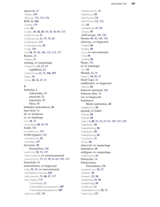 INDICE ANAL˝TICO

report.cls, 11
reset, 109
Return, 112, 113, 134
RGB, 26, 103
rhead, 119
rho, 54
right, 40, 42, 43, 43, 44, 46–49, 113
Rightarrow, 81
rightarrow, 41, 57, 59, 60
rightmark, 119
risingdotseq, 55
rlap, 109
rm, 14, 39, 56, 106, 112, 113, 117
Roman, 14
Roman, 31
rotating, ver usepackage
rowcolor, 62, 63, 65
LightBlue2, 62
rowcolors, 62, 73, 136, 137
rput, 90
rule, 24, 24, 67, 71
S
Símbolos, 4
Adicionales, 55
amssymb, 55
Especiales, 55
Otros, 55
Símbolos matemáticos, 54
Sans Serif, 14
sb, ver fontseries
sc, ver fontshape
sc, 14, 33
scalebox, 66, 66, 90
Scilab, 152
screensize, 141
Scribd (ipaper), 141
scriptsize, 14
scshape, 107
Secciones, 32
Personalizar, 108
section, 33, 33, 117
sectionmark, ver renewcommand
selectfont, 15, 17, 58, 61–63, 109, 119
Semi-bold, 16
semiverbatim, ver begin,end
sen, 38, 39, ver newcommand
setbeamercovered, 123
setcounter, 33, 46, 47, 117
setlength, 119
columnsep, 21
theorempostskipamount, 107
theorempreskipamount, 107
SetLine, 112, 134

setmainfont, 18
setminus, 54
SetVLine, 134
SetVline, 112, 113
sf, 14
shadedraw, 87, 88
sharp, 55
-shell-escape, 120, 134
Shutter, 81, 83, 149, 152
sideways, ver begin,end
Sigma, 54
sigma, 54
sii, ver newcommand
sim, 54
simeq, 54
Skype, 152
sl, ver fontshape
sl, 14
Slanted, 14, 16
small, 14, 28, 33
Small Caps, 14
smallmatrix, ver begin,end
smile, 54
Software adicional, 148
Software libre, 74
sol, ver begin,end
Sombreros
Modo matemático, 45
spadesuit, 55
spanish, ver babel
sqcap, 54
sqcup, 54
sqrt, 4, 40, 51, 52, 67, 81, 109, 127, 128
sqsubset, 55
sqsubseteq, 54
sqsupset, 55
sqsupseteq, 54
stackrel, 41
star, 54
stmaryrd, ver usepackage
Subíndices, 39
subﬁgure, ver usepackage
subfigure, 84
Subrayado, 14
Subsecciones
Personalizar, 108
subsection, 33, 33
Subset, 55
subset, 20, 54
subseteq, 29, 54
subseteqq, 55
substack, 41
subsubsection, 33, 33
subtitle, 123

165

 