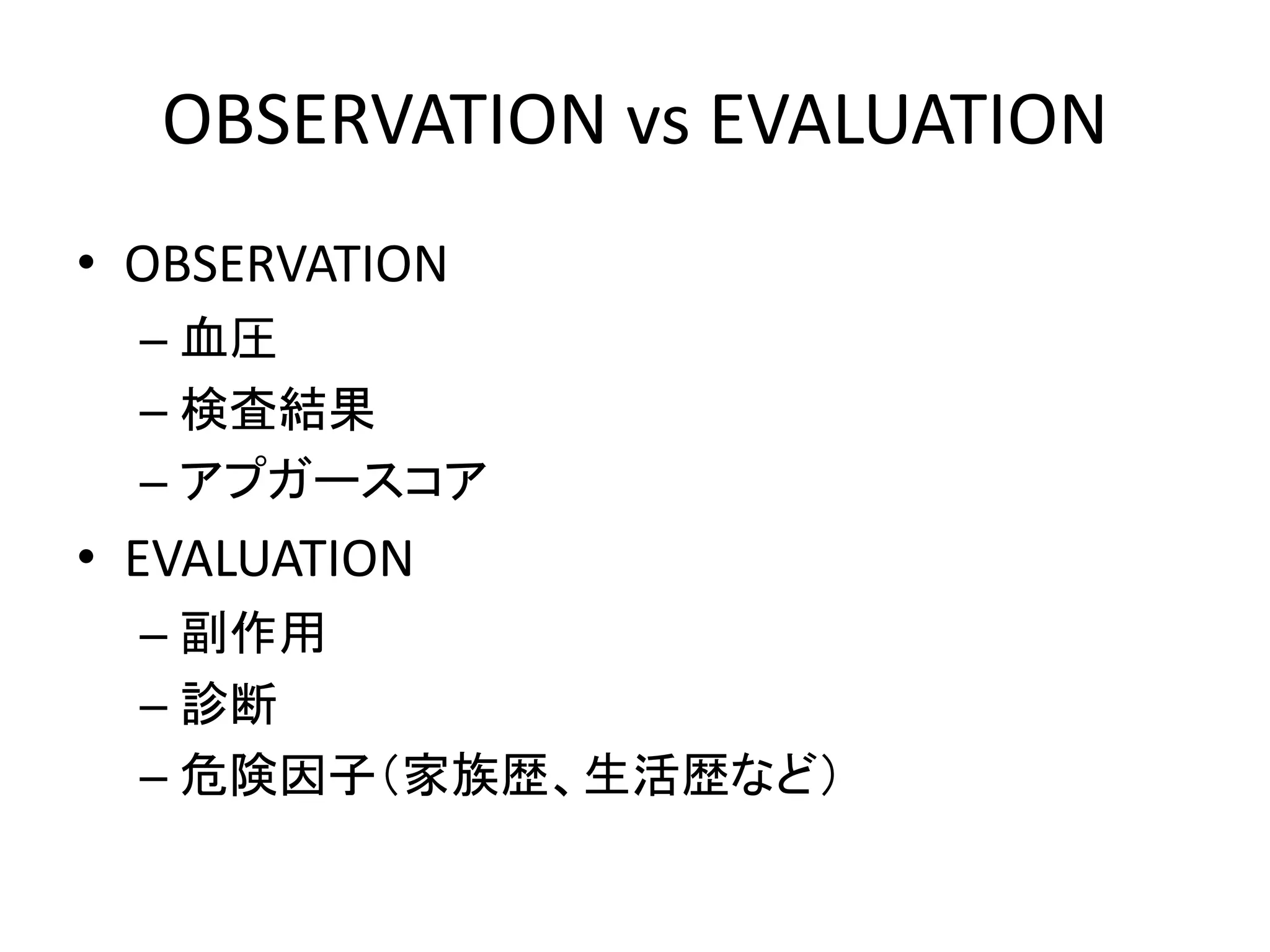 OBSERVATION vs EVALUATION
• OBSERVATION
– 血圧
– 検査結果
– アプガースコア
• EVALUATION
– 副作用
– 診断
– 危険因子（家族歴、生活歴など）
 